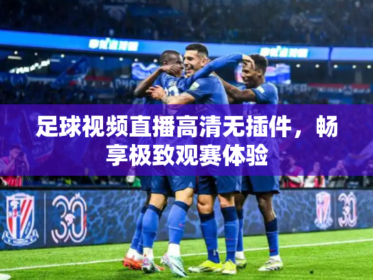 足球视频直播高清无插件，畅享极致观赛体验
