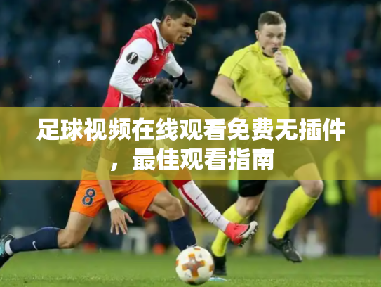 足球视频在线观看免费无插件，最佳观看指南