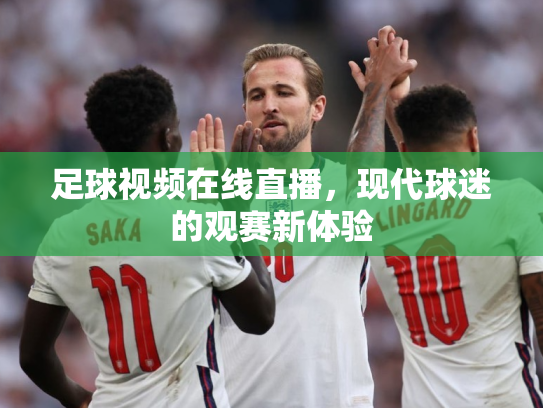 足球视频在线直播，现代球迷的观赛新体验