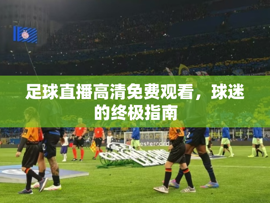 足球直播高清免费观看，球迷的终极指南