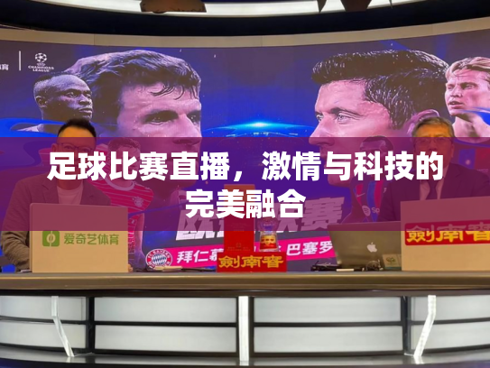 足球比赛直播，激情与科技的完美融合