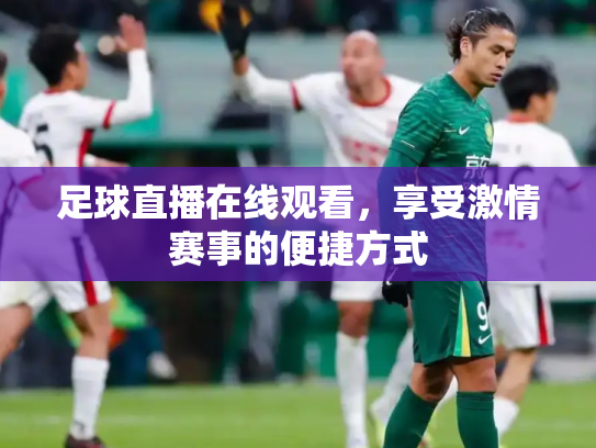 足球直播在线观看，享受激情赛事的便捷方式