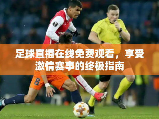 足球直播在线免费观看，享受激情赛事的终极指南
