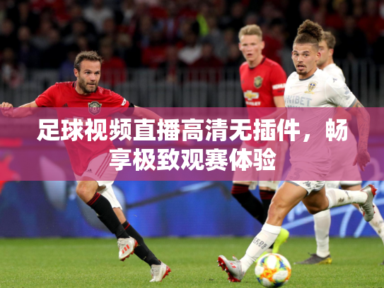 足球视频直播高清无插件，畅享极致观赛体验