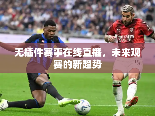 无插件赛事在线直播，未来观赛的新趋势