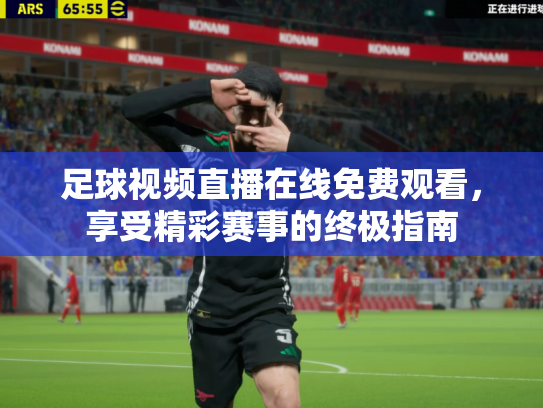 足球视频直播在线免费观看，享受精彩赛事的终极指南