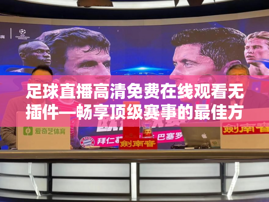 足球直播高清免费在线观看无插件—畅享顶级赛事的最佳方式