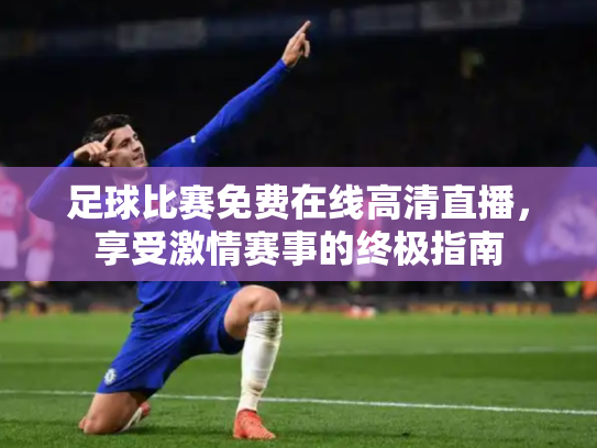 足球比赛免费在线高清直播，享受激情赛事的终极指南