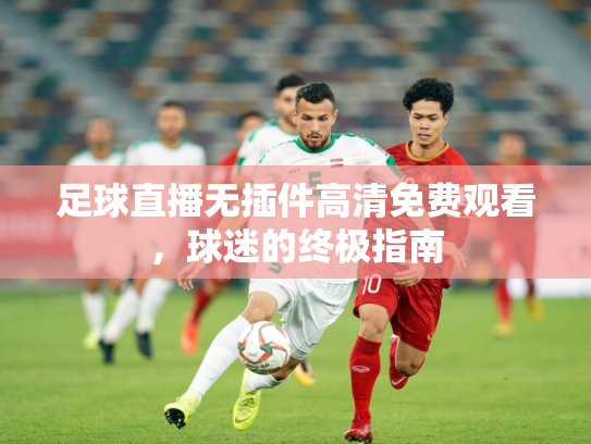 足球直播无插件高清免费观看，球迷的终极指南