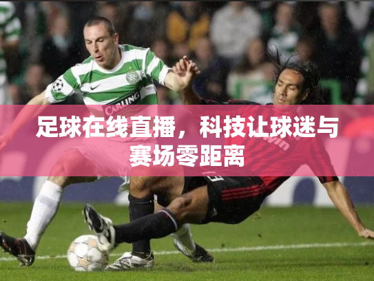 足球在线直播，科技让球迷与赛场零距离