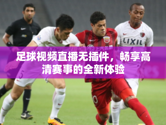 足球视频直播无插件，畅享高清赛事的全新体验
