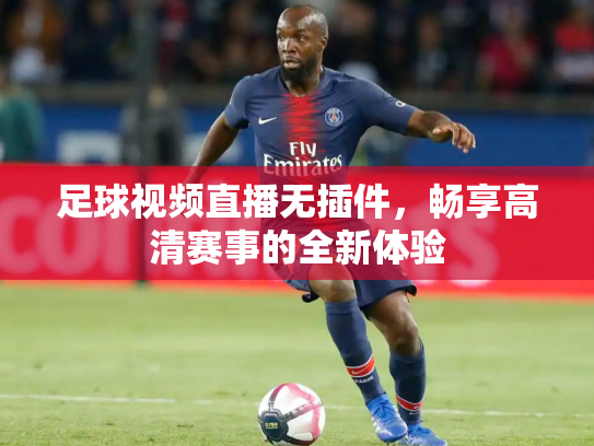 足球视频直播无插件，畅享高清赛事的全新体验
