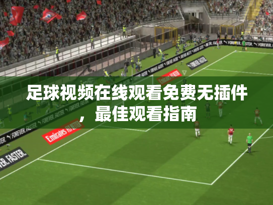 足球视频在线观看免费无插件，最佳观看指南