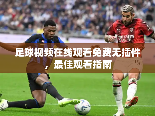 足球视频在线观看免费无插件，最佳观看指南