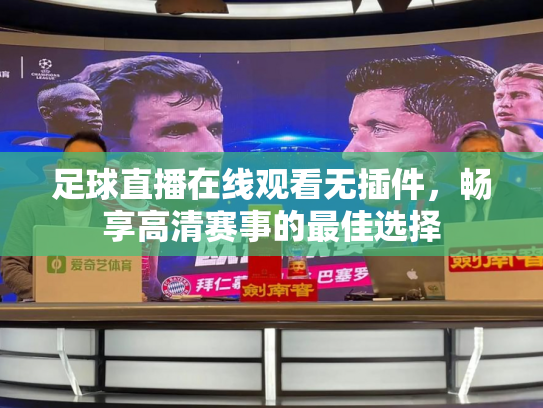 足球直播在线观看无插件，畅享高清赛事的最佳选择