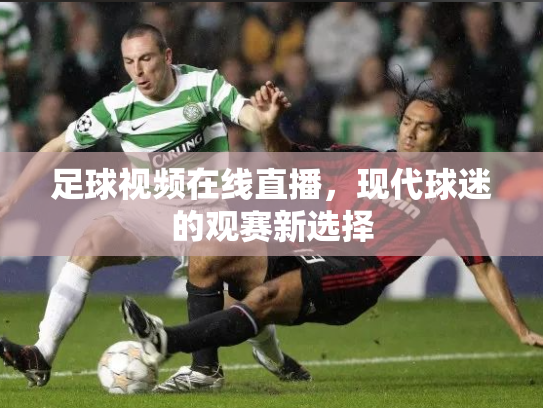 足球视频在线直播，现代球迷的观赛新选择