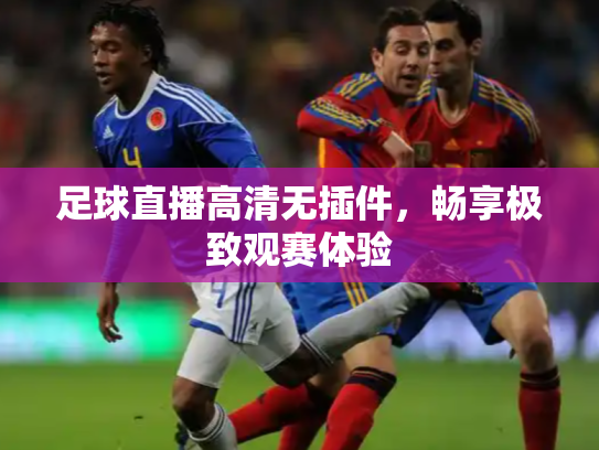 足球直播高清无插件，畅享极致观赛体验
