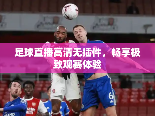 足球直播高清无插件，畅享极致观赛体验