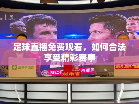 足球直播免费观看，如何合法享受精彩赛事