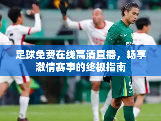 足球免费在线高清直播，畅享激情赛事的终极指南