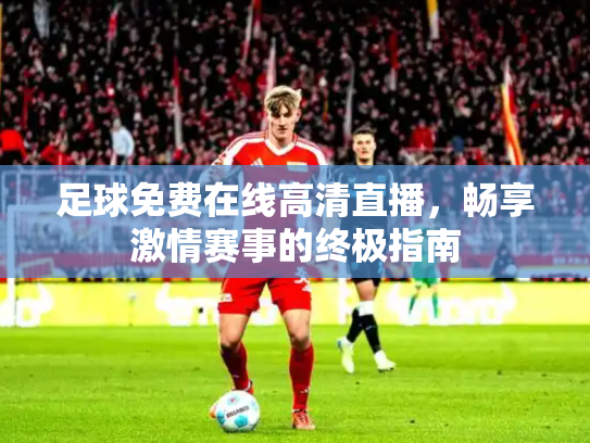 足球免费在线高清直播，畅享激情赛事的终极指南