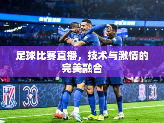 足球比赛直播，技术与激情的完美融合