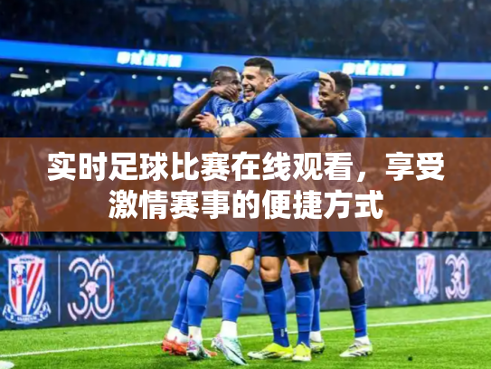 实时足球比赛在线观看，享受激情赛事的便捷方式