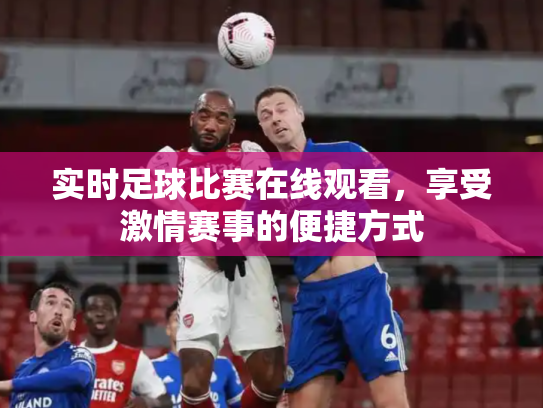 实时足球比赛在线观看，享受激情赛事的便捷方式
