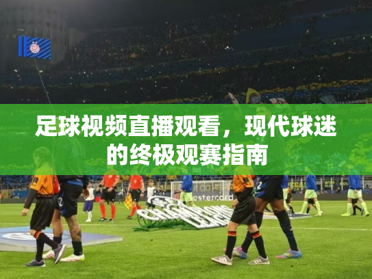 足球视频直播观看，现代球迷的终极观赛指南