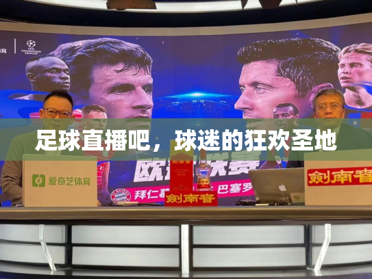 足球直播吧，球迷的狂欢圣地