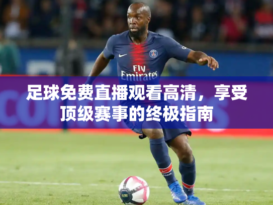 足球免费直播观看高清，享受顶级赛事的终极指南