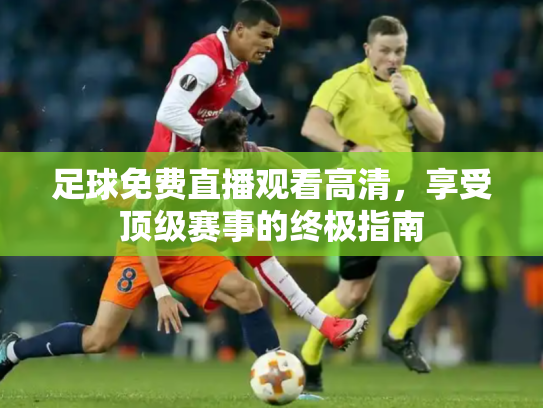 足球免费直播观看高清，享受顶级赛事的终极指南