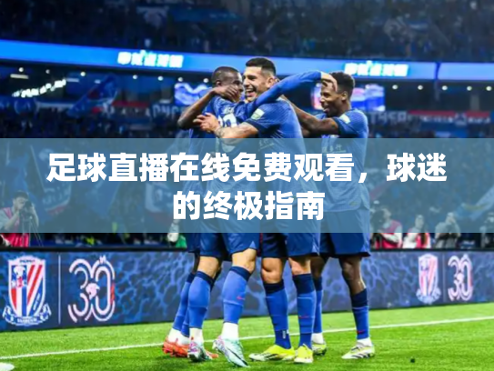 足球直播在线免费观看，球迷的终极指南