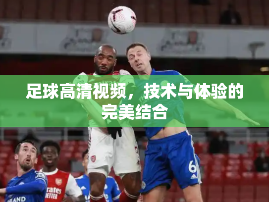 足球高清视频，技术与体验的完美结合