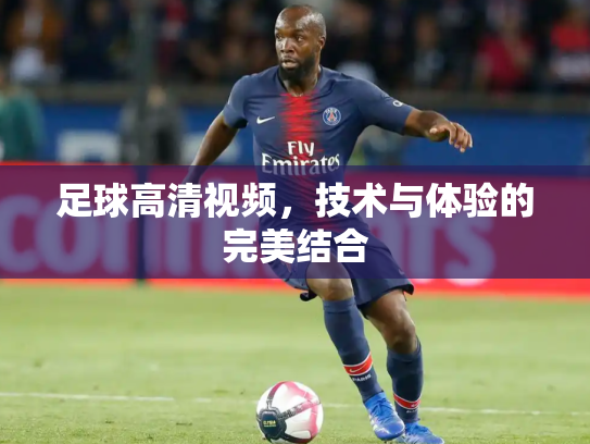 足球高清视频，技术与体验的完美结合