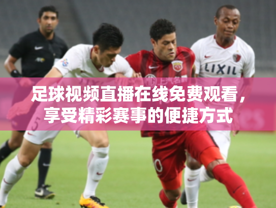 足球视频直播在线免费观看，享受精彩赛事的便捷方式