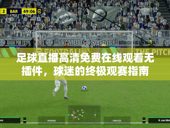 足球直播高清免费在线观看无插件，球迷的终极观赛指南