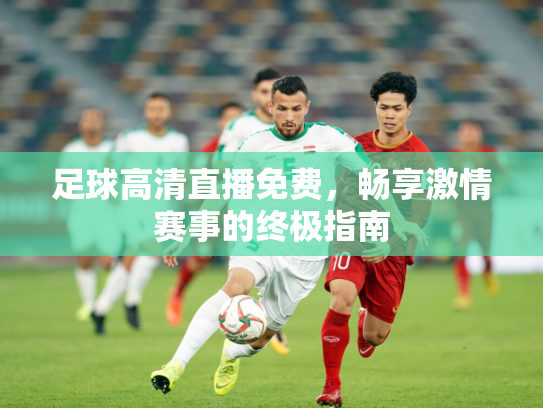 足球高清直播免费，畅享激情赛事的终极指南