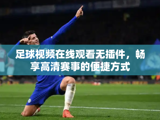 足球视频在线观看无插件，畅享高清赛事的便捷方式