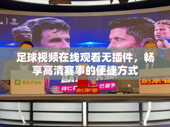 足球视频在线观看无插件，畅享高清赛事的便捷方式