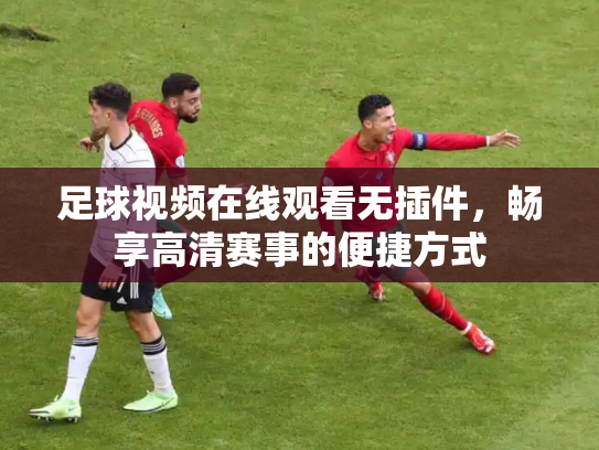 足球视频在线观看无插件，畅享高清赛事的便捷方式