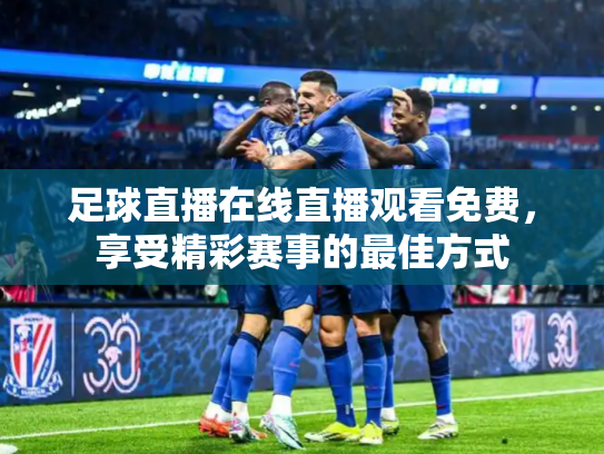 足球直播在线直播观看免费，享受精彩赛事的最佳方式