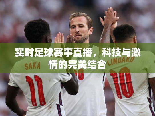实时足球赛事直播，科技与激情的完美结合