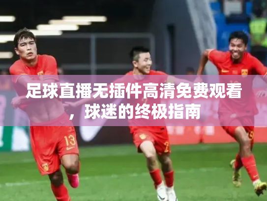 足球直播无插件高清免费观看，球迷的终极指南