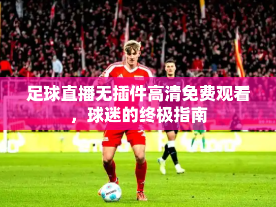 足球直播无插件高清免费观看，球迷的终极指南