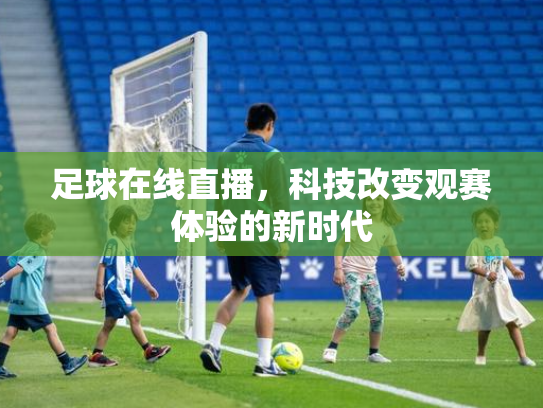 足球在线直播，科技改变观赛体验的新时代