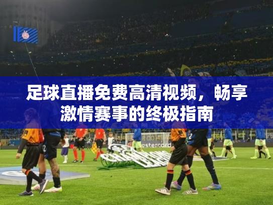 足球直播免费高清视频，畅享激情赛事的终极指南