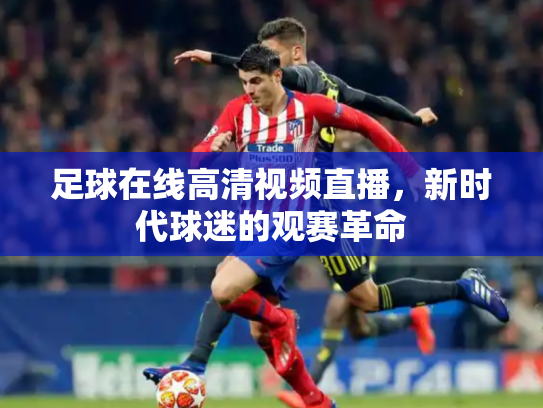 足球在线高清视频直播，新时代球迷的观赛革命