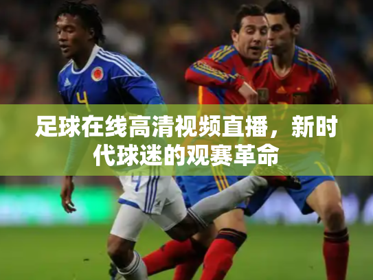 足球在线高清视频直播，新时代球迷的观赛革命