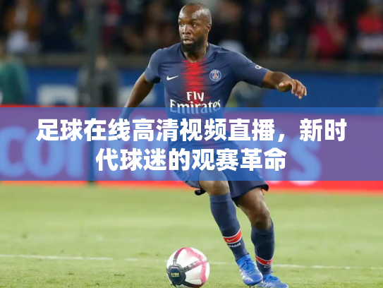 足球在线高清视频直播，新时代球迷的观赛革命